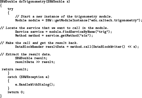 \begin{example}
SBWDouble doTrigonometry(SBWDouble x)
\{
try
\{
\textsl{// St...
... (SBWException e)
\{
e.HandleWithDialog();
\}
return 0;
\}
\par\end{example}